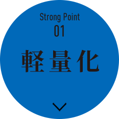 Strong Point01：軽量化